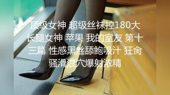 顶级女神 超级丝袜控180大长腿女神 苹果 我的室友 第十三篇 性感黑丝舔鲍吸汁 狂肏骚滑浪穴爆射浓精