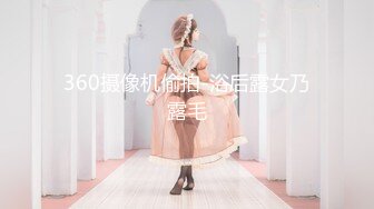 360摄像机偷拍-浴后露女乃露毛