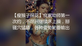 【瘦猴子探花】良家幼师第一次约，不尽兴继续床上操，掰骚穴猛舔，各种姿势轮番输出