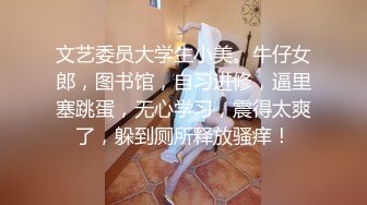 文艺委员大学生小美。牛仔女郎，图书馆，自习进修，逼里塞跳蛋，无心学习，震得太爽了，躲到厕所释放骚痒！