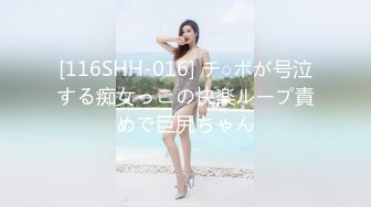 [116SHH-016] チ○ポが号泣する痴女っこの快楽ループ責めで巨尻ちゃん