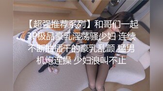 【超强推荐系列】和哥们一起3P极品豪乳淫荡骚少妇 连续不断抽插干的豪乳乱颤 猛男机炮连操 少妇浪叫不止