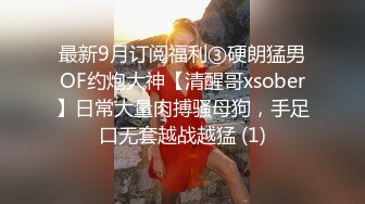 最新9月订阅福利③硬朗猛男OF约炮大神【清醒哥xsober】日常大量肉搏骚母狗，手足口无套越战越猛 (1)