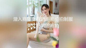 潜入商场女厕近距离偷拍制服美女粉嫩的鲍鱼