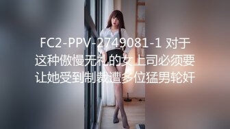 FC2-PPV-2749081-1 对于这种傲慢无礼的女上司必须要让她受到制裁遭多位猛男轮奸