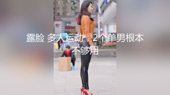 露脸 多人运动，2个单男根本不够用