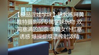 【极品淫娃学妹】鸡教练网黄推特摄影师专属学妹玩物 双洞塞满的加奈 情趣女仆肛塞诱惑 爆操蝴蝶逼榨射浓精