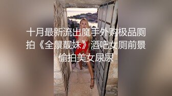 十月最新流出魔手外购极品厕拍《全景靓妹》酒吧女厕前景偷拍美女尿尿