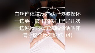 白丝连体袜反差婊一边被操还一边哭，被干的尖叫了好几次一边说操死我了满嘴骚话叫床满分这个反差妹妹  (4)