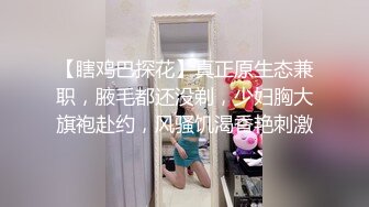 【瞎鸡巴探花】真正原生态兼职，腋毛都还没剃，少妇胸大旗袍赴约，风骚饥渴香艳刺激